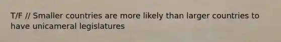 T/F // Smaller countries are more likely than larger countries to have unicameral legislatures