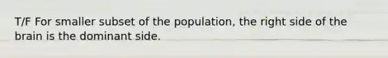 T/F For smaller subset of the population, the right side of <a href='https://www.questionai.com/knowledge/kLMtJeqKp6-the-brain' class='anchor-knowledge'>the brain</a> is the dominant side.