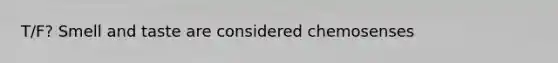 T/F? Smell and taste are considered chemosenses