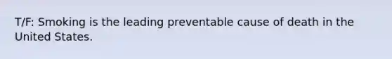 T/F: Smoking is the leading preventable cause of death in the United States.