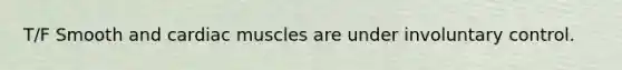 T/F Smooth and cardiac muscles are under involuntary control.