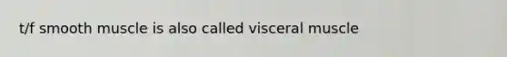 t/f smooth muscle is also called visceral muscle