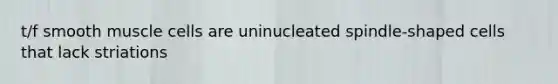 t/f smooth muscle cells are uninucleated spindle-shaped cells that lack striations