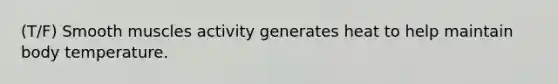 (T/F) Smooth muscles activity generates heat to help maintain body temperature.
