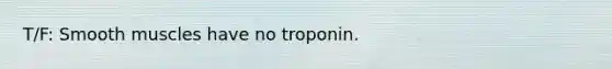 T/F: Smooth muscles have no troponin.