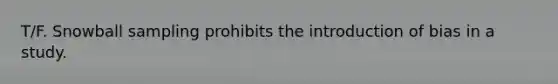 T/F. Snowball sampling prohibits the introduction of bias in a study.