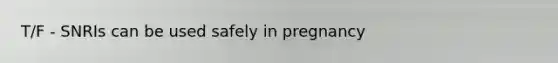 T/F - SNRIs can be used safely in pregnancy