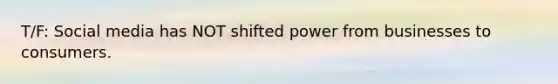 T/F: Social media has NOT shifted power from businesses to consumers.