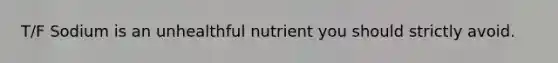 T/F Sodium is an unhealthful nutrient you should strictly avoid.