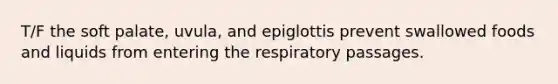 T/F the soft palate, uvula, and epiglottis prevent swallowed foods and liquids from entering the respiratory passages.