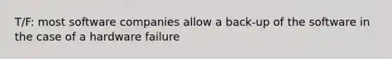 T/F: most software companies allow a back-up of the software in the case of a hardware failure