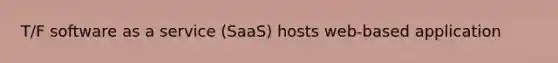 T/F software as a service (SaaS) hosts web-based application