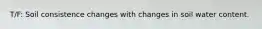 T/F: Soil consistence changes with changes in soil water content.