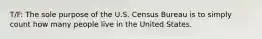 T/F: The sole purpose of the U.S. Census Bureau is to simply count how many people live in the United States.