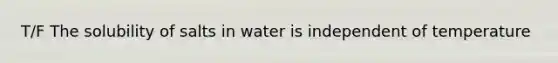 T/F The solubility of salts in water is independent of temperature