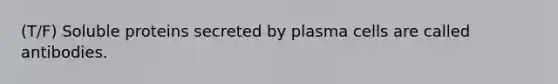 (T/F) Soluble proteins secreted by plasma cells are called antibodies.