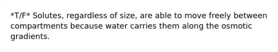 *T/F* Solutes, regardless of size, are able to move freely between compartments because water carries them along the osmotic gradients.