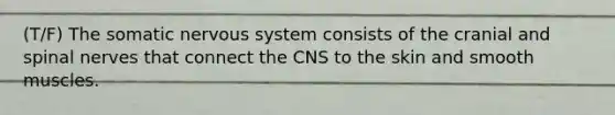 (T/F) The somatic nervous system consists of the cranial and spinal nerves that connect the CNS to the skin and smooth muscles.