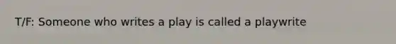 T/F: Someone who writes a play is called a playwrite