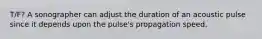 T/F? A sonographer can adjust the duration of an acoustic pulse since it depends upon the pulse's propagation speed.