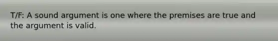 T/F: A sound argument is one where the premises are true and <a href='https://www.questionai.com/knowledge/kX9kaOpm3q-the-argument' class='anchor-knowledge'>the argument</a> is valid.