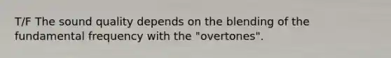 T/F The sound quality depends on the blending of the fundamental frequency with the "overtones".