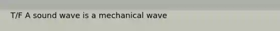 T/F A sound wave is a mechanical wave