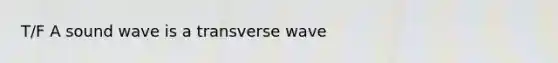 T/F A sound wave is a transverse wave