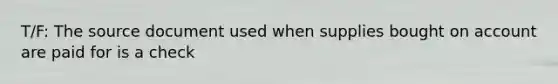 T/F: The source document used when supplies bought on account are paid for is a check