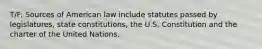 T/F: Sources of American law include statutes passed by legislatures, state constitutions, the U.S. Constitution and the charter of the United Nations.