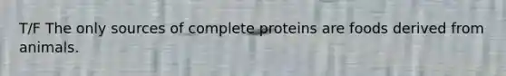 T/F The only sources of complete proteins are foods derived from animals.