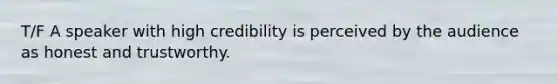 T/F A speaker with high credibility is perceived by the audience as honest and trustworthy.