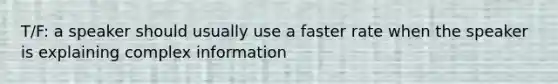 T/F: a speaker should usually use a faster rate when the speaker is explaining complex information