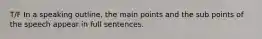 T/F In a speaking outline, the main points and the sub points of the speech appear in full sentences.