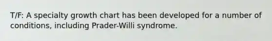 T/F: A specialty growth chart has been developed for a number of conditions, including Prader-Willi syndrome.