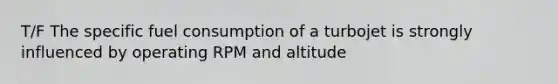 T/F The specific fuel consumption of a turbojet is strongly influenced by operating RPM and altitude