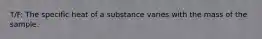 T/F: The specific heat of a substance varies with the mass of the sample.