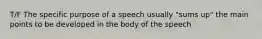 T/F The specific purpose of a speech usually "sums up" the main points to be developed in the body of the speech