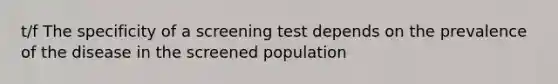 t/f The specificity of a screening test depends on the prevalence of the disease in the screened population