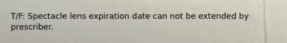 T/F: Spectacle lens expiration date can not be extended by prescriber.