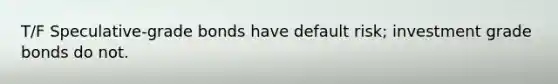T/F Speculative-grade bonds have default risk; investment grade bonds do not.
