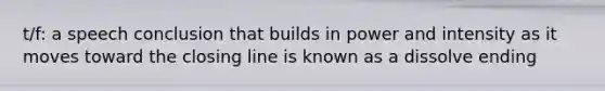 t/f: a speech conclusion that builds in power and intensity as it moves toward the closing line is known as a dissolve ending