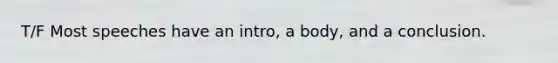 T/F Most speeches have an intro, a body, and a conclusion.