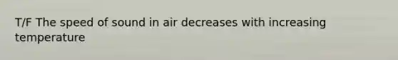 T/F The speed of sound in air decreases with increasing temperature