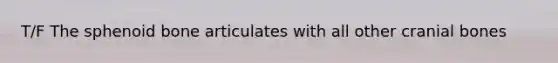 T/F The sphenoid bone articulates with all other cranial bones