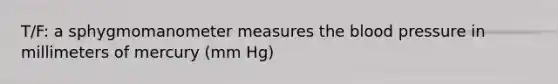 T/F: a sphygmomano<a href='https://www.questionai.com/knowledge/kd73UVSayN-meter-m' class='anchor-knowledge'>meter m</a>easures <a href='https://www.questionai.com/knowledge/k7oXMfj7lk-the-blood' class='anchor-knowledge'>the blood</a> pressure in millimeters of mercury (mm Hg)