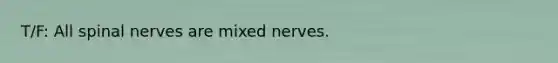 T/F: All spinal nerves are mixed nerves.