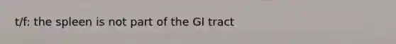 t/f: the spleen is not part of the GI tract