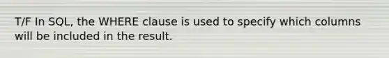 T/F In SQL, the WHERE clause is used to specify which columns will be included in the result.