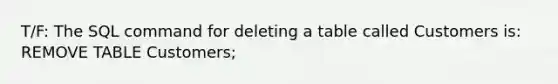 T/F: The SQL command for deleting a table called Customers is: REMOVE TABLE Customers;